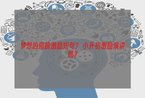 梦想的翅膀激励短句？ 小升初激励演讲稿？