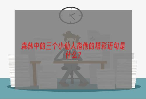 森林中的三个小仙人指他的精彩语句是什么？