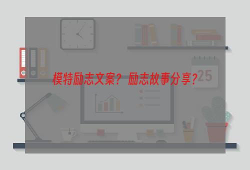 模特励志文案？ 励志故事分享？