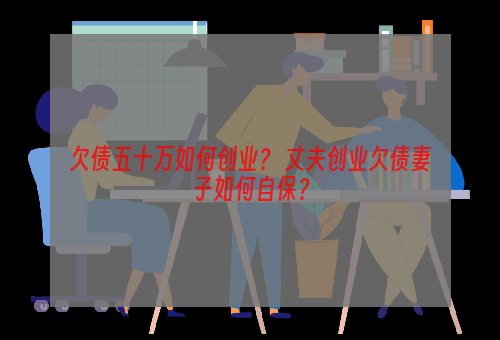 欠债五十万如何创业？ 丈夫创业欠债妻子如何自保？