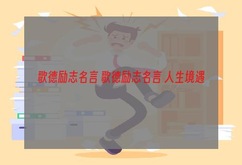 歌德励志名言 歌德励志名言 人生境遇
