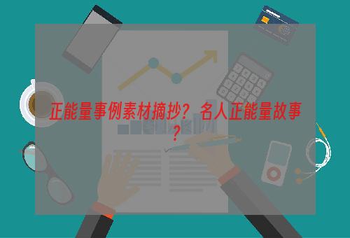 正能量事例素材摘抄？ 名人正能量故事？