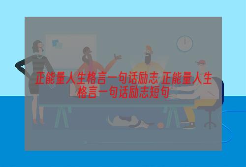 正能量人生格言一句话励志 正能量人生格言一句话励志短句