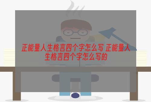 正能量人生格言四个字怎么写 正能量人生格言四个字怎么写的