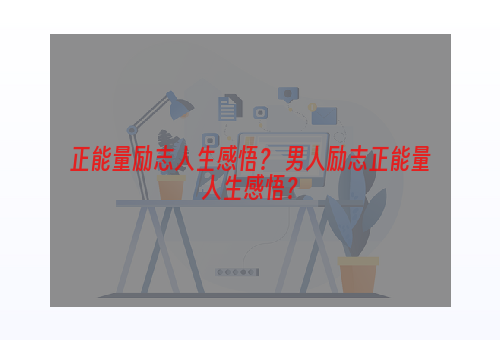 正能量励志人生感悟？ 男人励志正能量人生感悟？