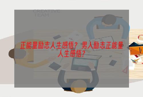 正能量励志人生感悟？ 男人励志正能量人生感悟？