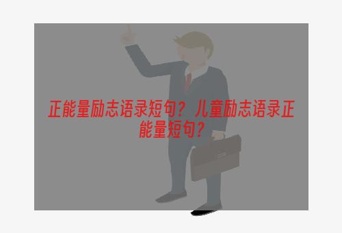 正能量励志语录短句？ 儿童励志语录正能量短句？