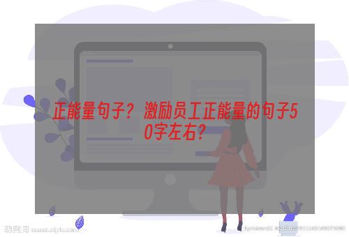 正能量句子？ 激励员工正能量的句子50字左右？