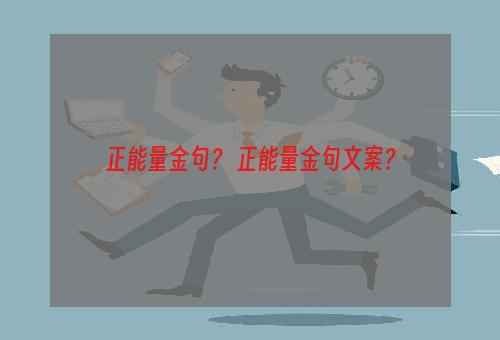正能量金句？ 正能量金句文案？