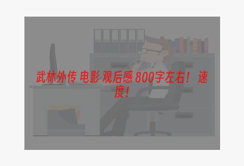 武林外传 电影 观后感 800字左右！ 速度！