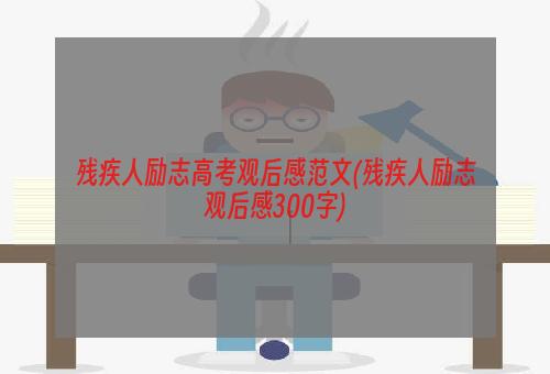 残疾人励志高考观后感范文(残疾人励志观后感300字)