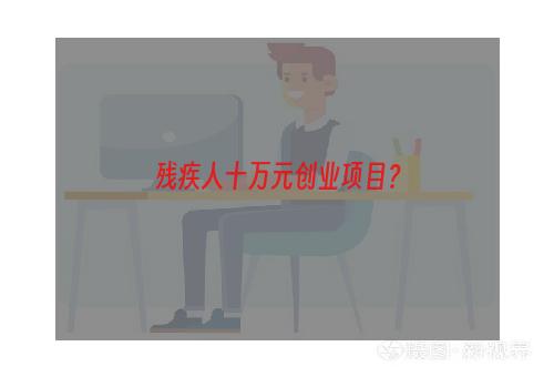 残疾人十万元创业项目？