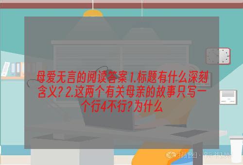 母爱无言的阅读答案 1.标题有什么深刻含义? 2.这两个有关母亲的故事只写一个行4不行?为什么