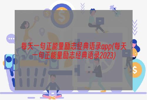每天一句正能量励志经典语录app(每天一句正能量励志经典语录2023)