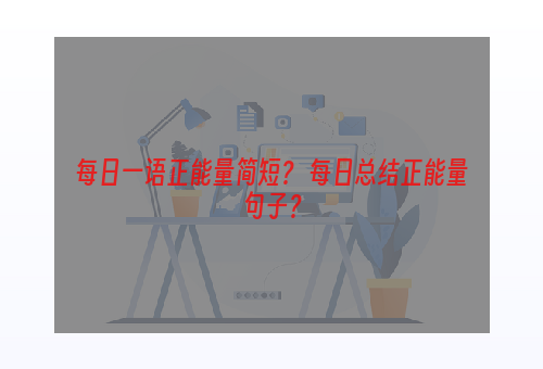 每日一语正能量简短？ 每日总结正能量句子？