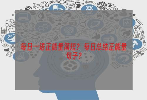 每日一语正能量简短？ 每日总结正能量句子？