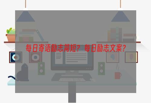 每日寄语励志简短？ 每日励志文案？