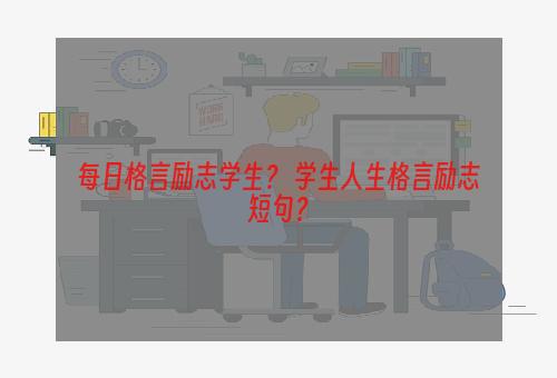 每日格言励志学生？ 学生人生格言励志短句？