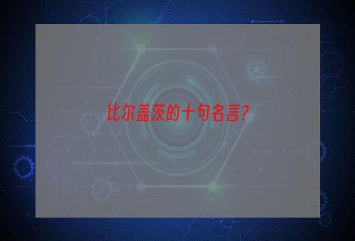 比尔盖茨的十句名言？