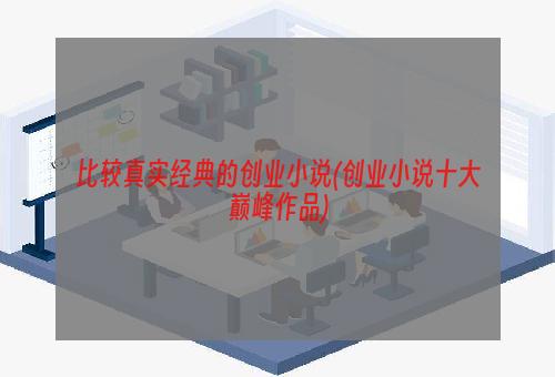 比较真实经典的创业小说(创业小说十大巅峰作品)