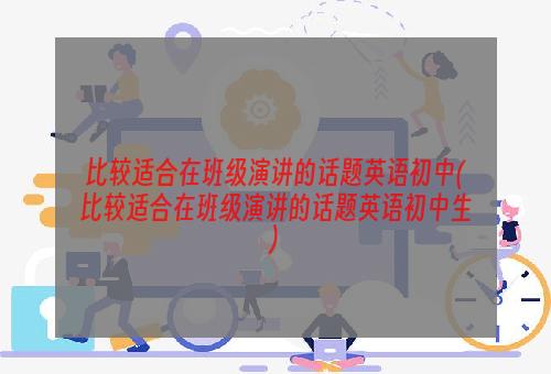 比较适合在班级演讲的话题英语初中(比较适合在班级演讲的话题英语初中生)