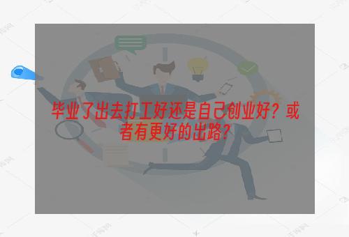 毕业了出去打工好还是自己创业好？或者有更好的出路？