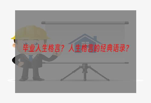 毕业人生格言？ 人生格言的经典语录？
