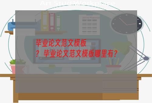 毕业论文范文模板
？ 毕业论文范文模板哪里有？