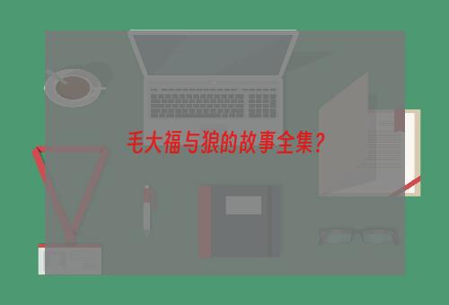 毛大福与狼的故事全集？