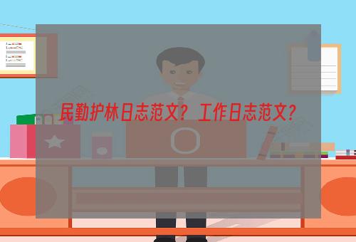 民勤护林日志范文？ 工作日志范文？