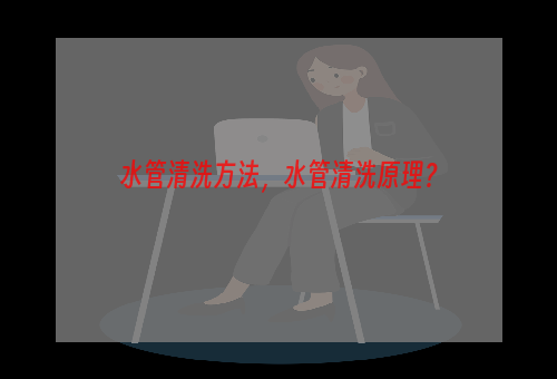 水管清洗方法，水管清洗原理？