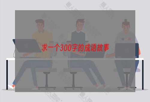 求一个300字的成语故事