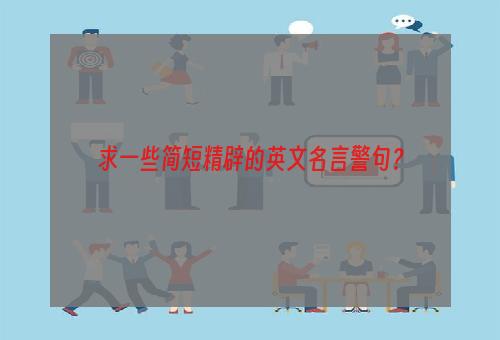 求一些简短精辟的英文名言警句？
