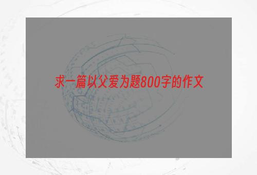 求一篇以父爱为题800字的作文