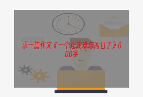 求一篇作文《一个让我难忘的日子》600字