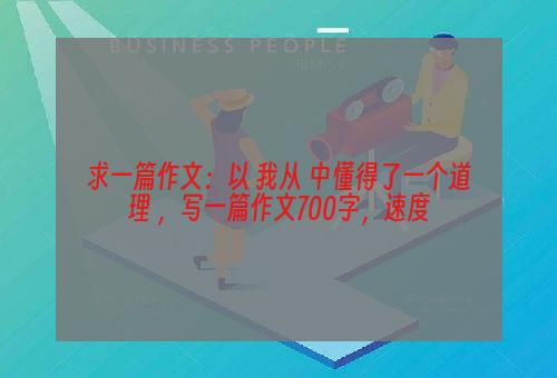 求一篇作文：以 我从 中懂得了一个道理 ，写一篇作文700字，速度