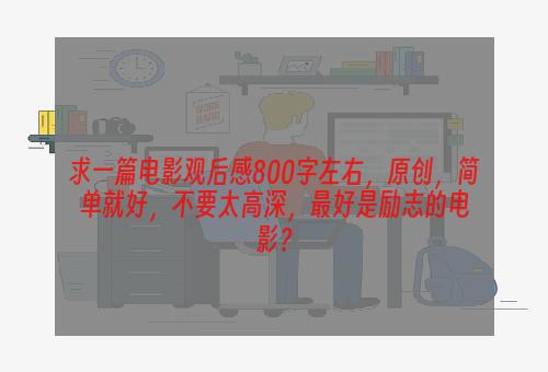 求一篇电影观后感800字左右，原创，简单就好，不要太高深，最好是励志的电影？