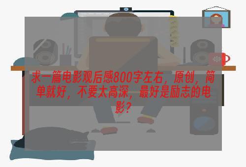 求一篇电影观后感800字左右，原创，简单就好，不要太高深，最好是励志的电影？