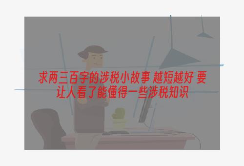求两三百字的涉税小故事 越短越好 要让人看了能懂得一些涉税知识