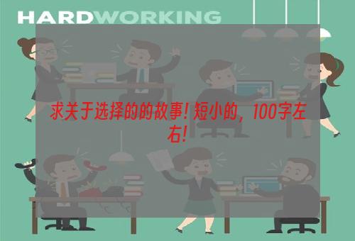 求关于选择的的故事! 短小的，100字左右!