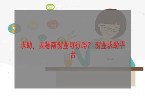求助，去越南创业可行吗？ 创业求助平台