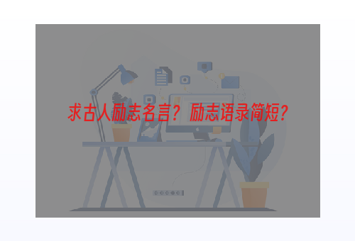 求古人励志名言？ 励志语录简短？
