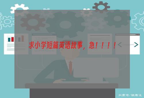 求小学短篇英语故事，急！！！！