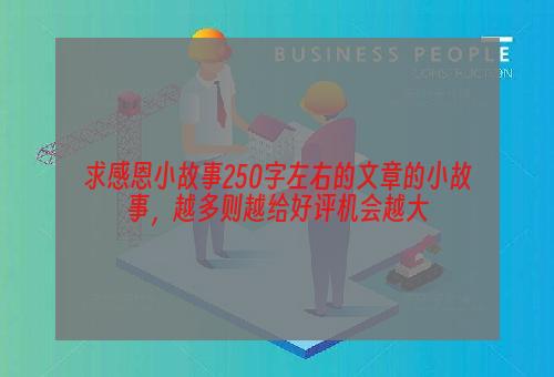 求感恩小故事250字左右的文章的小故事，越多则越给好评机会越大