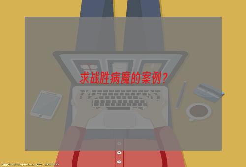 求战胜病魔的案例？
