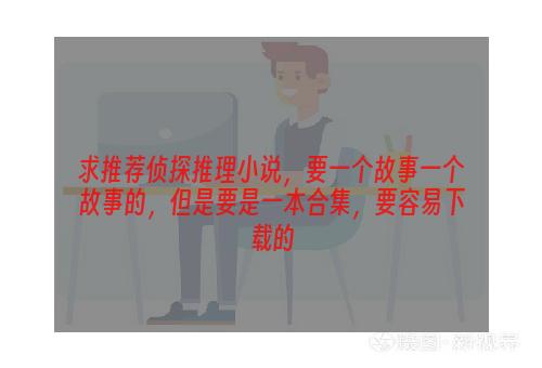 求推荐侦探推理小说，要一个故事一个故事的，但是要是一本合集，要容易下载的