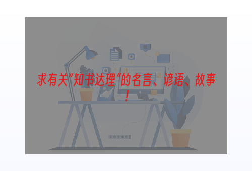 求有关“知书达理”的名言、谚语、故事！