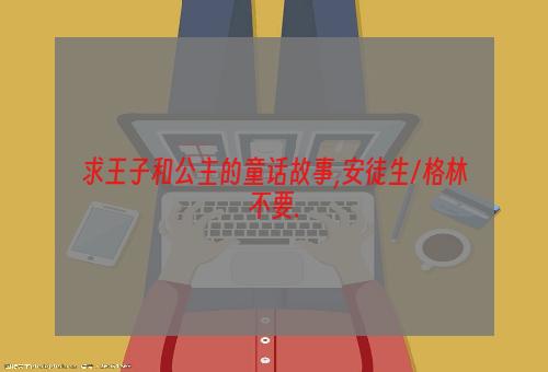 求王子和公主的童话故事,安徒生/格林不要.