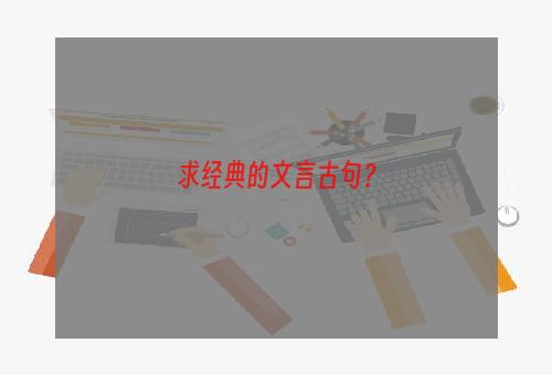 求经典的文言古句？