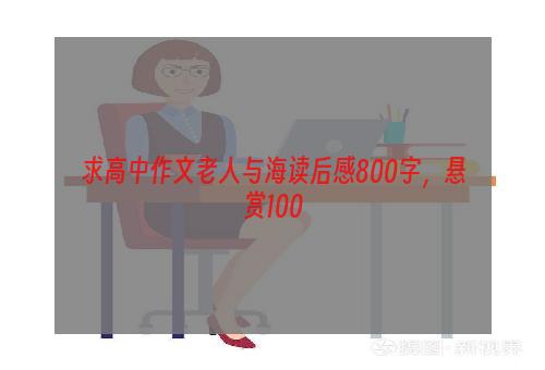 求高中作文老人与海读后感800字，悬赏100